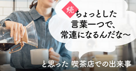 続・ちょっとした言葉一つで、常連になるんだな～と思った喫茶店での出来事