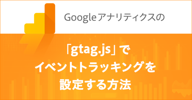 Google アナリティクスのgtag.jsでイベントトラッキングを設定する方法