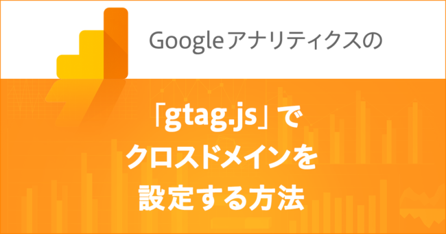 Google アナリティクスのgtag.jsでクロスドメインを設定をする方法