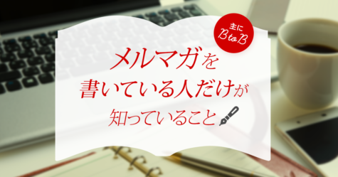 メルマガ(主にBtoB)を書いている人だけが知っていること