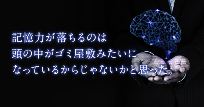 記憶力が落ちるのは頭の中がゴミ屋敷みたいになっているからじゃないかと思った。