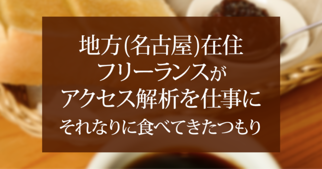 地方(名古屋)在住フリーランスがアクセス解析を仕事にそれなりに食べてきたつもり