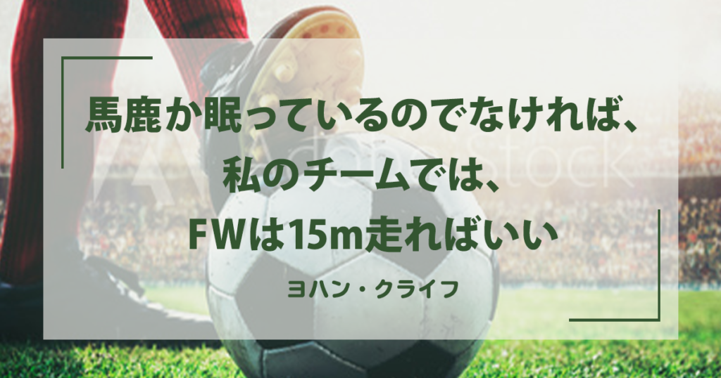 馬鹿か眠っているのでなければ 私のチームでは Fwは15m走ればいい ヨハン クライフ 運営堂のどうでもいいこと